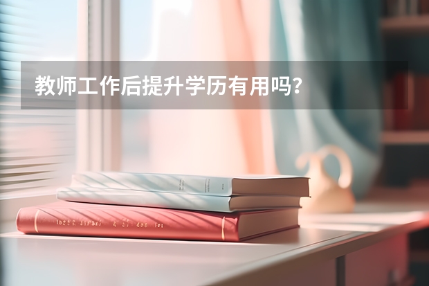 教师工作后提升学历有用吗？