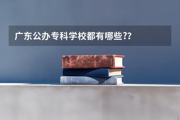 广东公办专科学校都有哪些?？