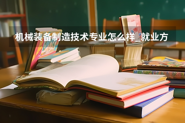 机械装备制造技术专业怎么样_就业方向_主要学什么