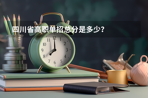 四川省高职单招总分是多少？